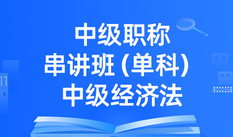 中级职称串讲班（单科）-中级经济法